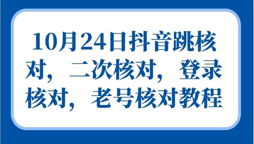 10月24日抖音跳核对，二次核对，登录核对，老号核对教程-千寻创业网