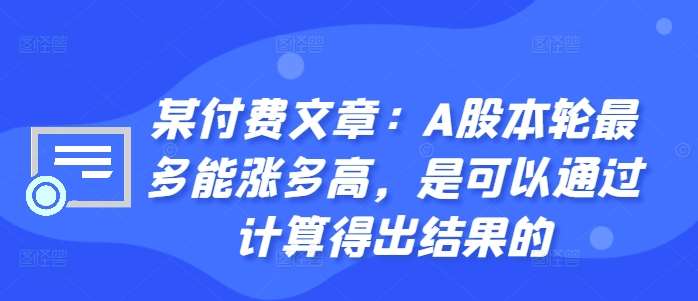 某付费文章：A股本轮最多能涨多高，是可以通过计算得出结果的-千寻创业网