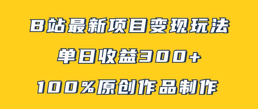 （7859期）B站最新变现项目玩法，100%原创作品轻松制作，矩阵操作单日收益300+-千寻创业网