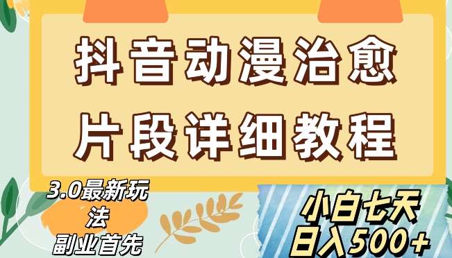 抖音热门赛道动漫片段详细制作课程，小白日入500+【揭秘】-千寻创业网