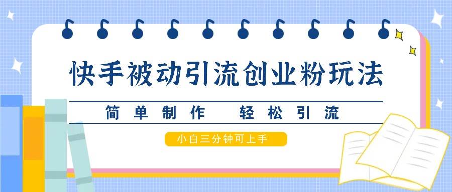 快手被动引流创业粉玩法，简单制作 轻松引流，小白三分钟可上手-千寻创业网