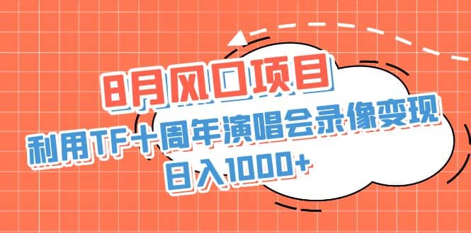 8月风口项目，利用TF十周年演唱会录像变现，日入1000+，简单无脑操作-千寻创业网