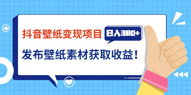 抖音壁纸变现项目：实战日入380+发布壁纸素材获取收益！-千寻创业网