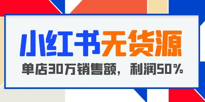 小红书无货源项目：从0-1从开店到爆单，单店30万销售额，利润50%，干货分享-千寻创业网