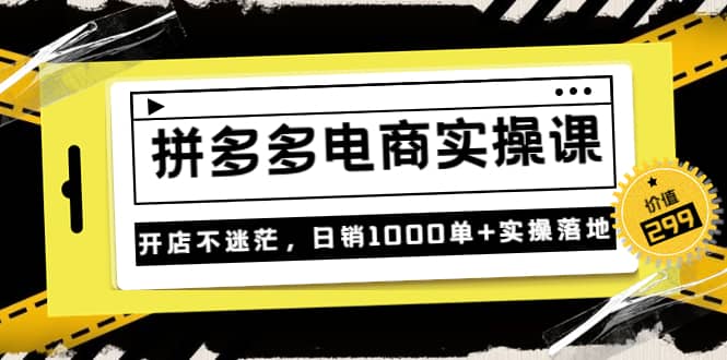 《拼多多电商实操课》开店不迷茫，日销1000单+实操落地（价值299元）-千寻创业网