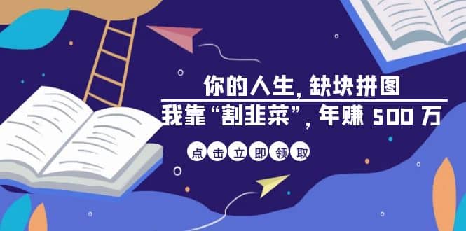 某高赞电子书《你的 人生，缺块 拼图——我靠“割韭菜”，年赚 500 万》-千寻创业网