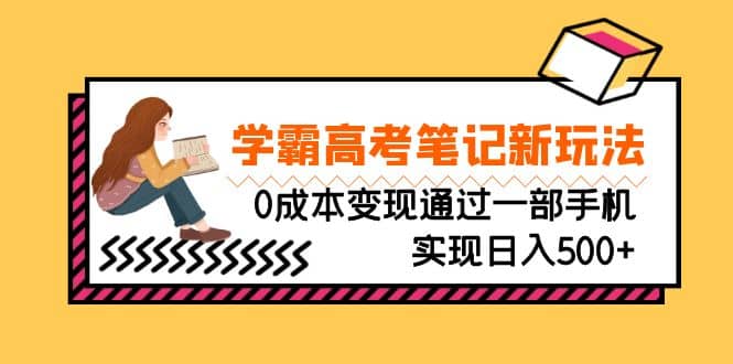 刚需高利润副业，学霸高考笔记新玩法，0成本变现通过一部手机实现日入500+-千寻创业网