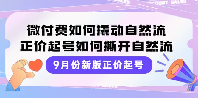 9月份新版正价起号，微付费如何撬动自然流，正价起号如何撕开自然流-千寻创业网