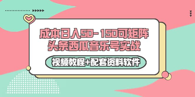 0成本日入50-150可矩阵头条西瓜音乐号实战（视频教程+配套资料软件）-千寻创业网