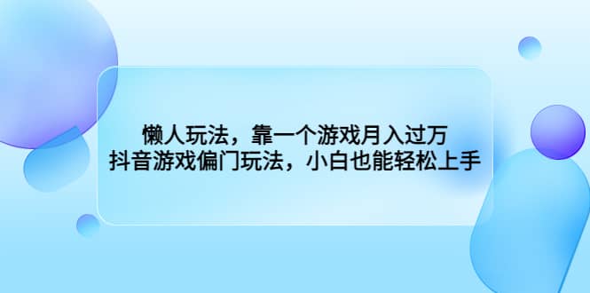 懒人玩法，靠一个游戏月入过万，抖音游戏偏门玩法，小白也能轻松上手-千寻创业网