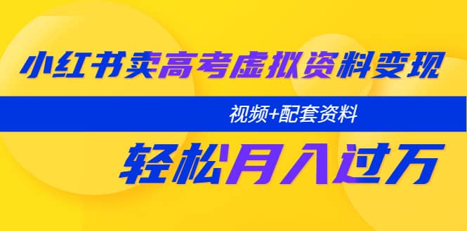 小红书卖高考虚拟资料变现分享课：轻松月入过万（视频+配套资料）-千寻创业网