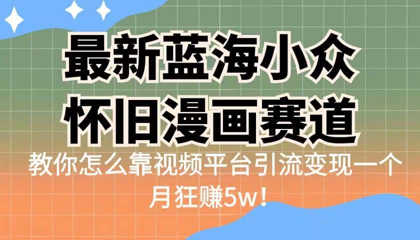 最新蓝海小众怀旧漫画赛道 高转化一单29.9 靠视频平台引流变现一个月狂赚5w-千寻创业网