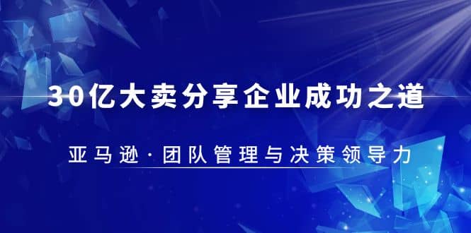 30·亿大卖·分享企业·成功之道-亚马逊·团队管理与决策领导力-千寻创业网