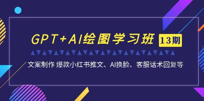 GPT+AI绘图学习班【第13期】 文案制作 爆款小红书推文、AI换脸、客服话术-千寻创业网