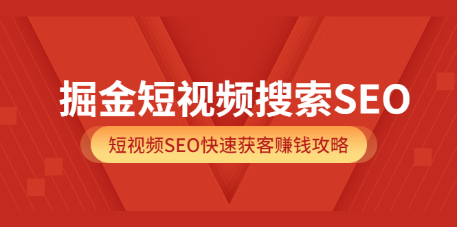 掘金短视频搜索SEO，短视频SEO快速获客赚钱攻略（价值980）-千寻创业网