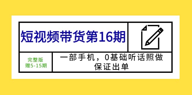 短视频带货第16期：一部手机，0基础听话照做，保证出单-千寻创业网