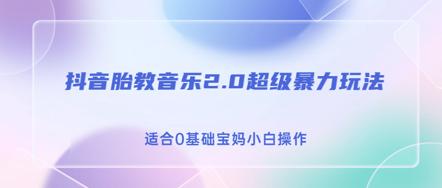 抖音胎教音乐2.0，超级暴力变现玩法，日入500+，适合0基础宝妈小白操作-千寻创业网