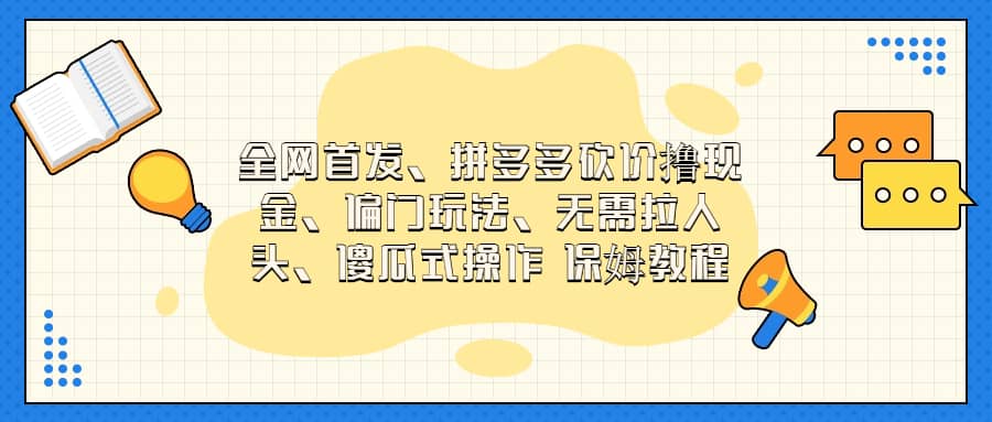 全网首发，拼多多砍价撸现金，偏门玩法，无需拉人头，傻瓜式操作  保姆教程-千寻创业网