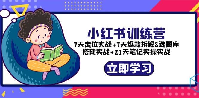 小红书训练营：7天定位实战+7天爆款拆解+选题库搭建实战+21天笔记实操实战-千寻创业网