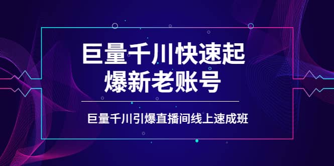 如何通过巨量千川快速起爆新老账号，巨量千川引爆直播间线上速成班-千寻创业网