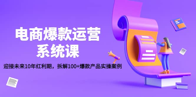 电商爆款运营系统课：迎接未来10年红利期，拆解100+爆款产品实操案例-千寻创业网