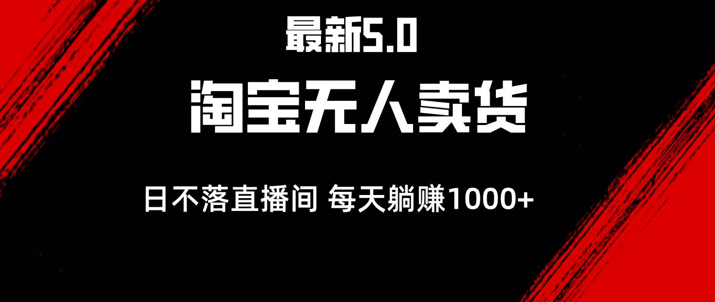 （12876期）最新淘宝无人卖货5.0，简单无脑，打造日不落直播间，日躺赚1000+-千寻创业网