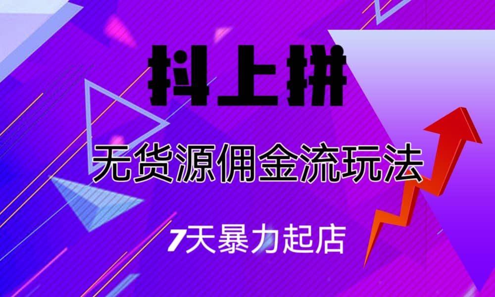 抖上拼无货源佣金流玩法，7天暴力起店，月入过万-千寻创业网