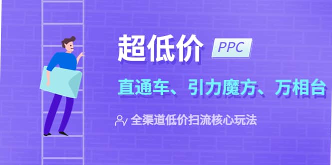 2023超低价·ppc—“直通车、引力魔方、万相台”全渠道·低价扫流核心玩法-千寻创业网