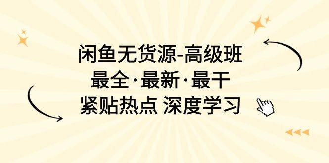 （10886期）闲鱼无货源-高级班，最全·最新·最干，紧贴热点 深度学习（17节课）-千寻创业网