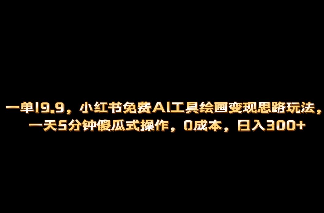 小红书免费AI工具绘画变现玩法，一天5分钟傻瓜式操作，0成本日入300+-千寻创业网