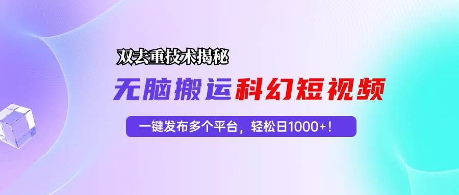 （13048期）科幻短视频双重去重技术揭秘，一键发布多个平台，轻松日入1000+！-千寻创业网