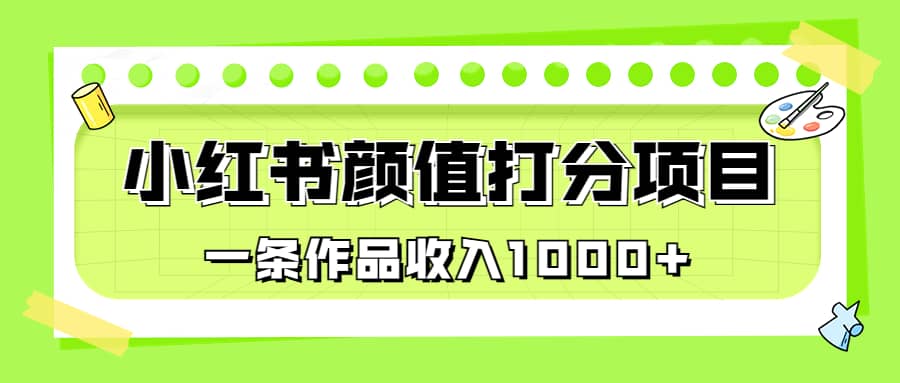 适合0基础小白的小红书颜值打分项目，一条作品收入1000+-千寻创业网