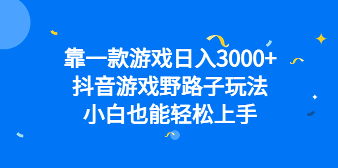 靠一款游戏日入3000+，抖音游戏野路子玩法，小白也能轻松上手-千寻创业网