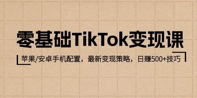 （12723期）零基础TikTok变现课：苹果/安卓手机配置，最新变现策略，日赚500+技巧-千寻创业网