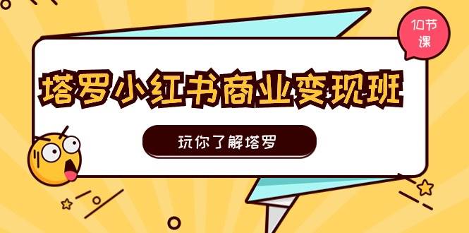 塔罗小红书商业变现实操班，玩你了解塔罗，玩转小红书塔罗变现（10节课）-千寻创业网