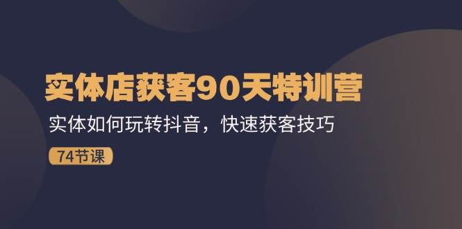 （11719期）实体店获客90天特训营：实体如何玩转抖音，快速获客技巧（74节）-千寻创业网