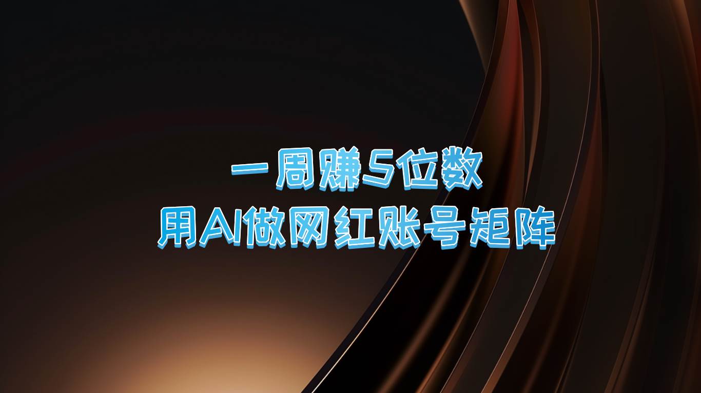 一周赚5位数，用AI做网红账号矩阵，现在的AI功能实在太强大了-千寻创业网