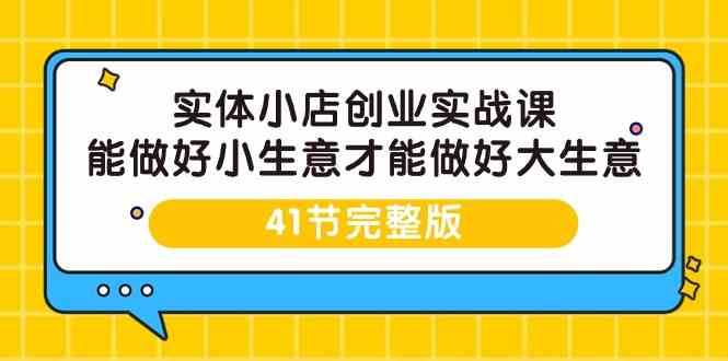 实体小店创业实战课，能做好小生意才能做好大生意-41节完整版-千寻创业网