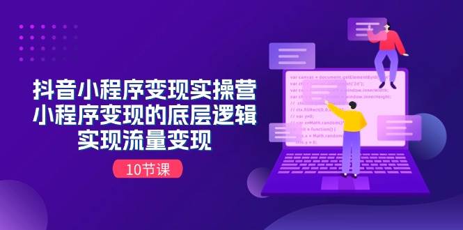 （11256期）抖音小程序变现实操营，小程序变现的底层逻辑，实现流量变现（10节课）-千寻创业网