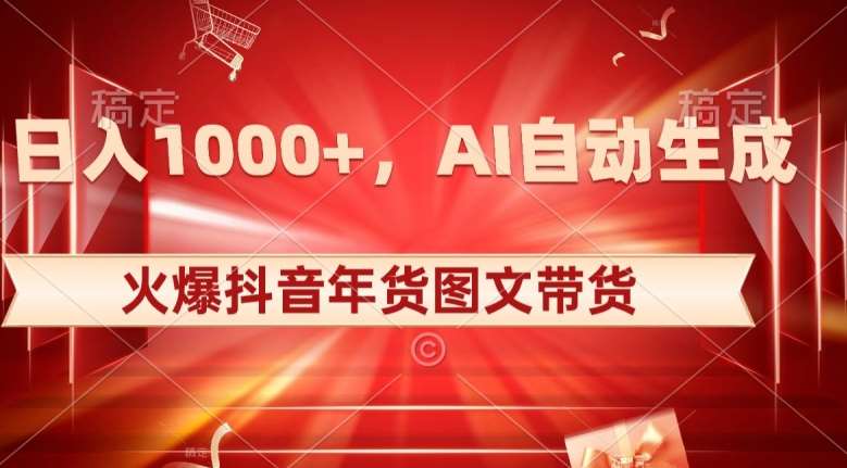 10日入1000+火爆抖音年货图文带货，AI自动生成自己的年货原创图文【揭秘】-千寻创业网