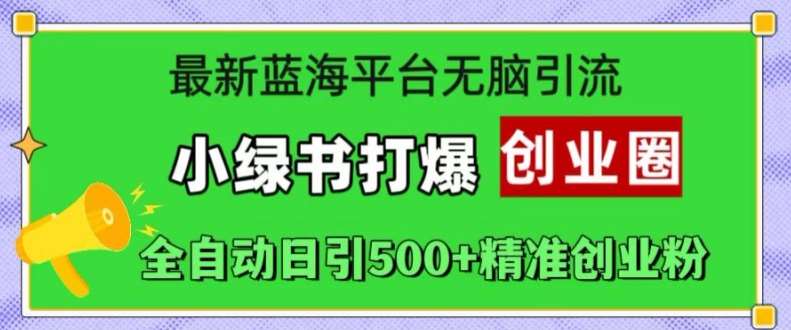 最新蓝海平台无脑引流，小绿书打爆创业圈，全自动日引500+精准创业粉-千寻创业网