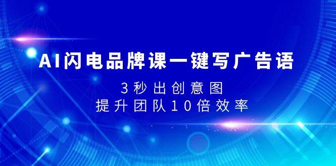 （7783期）AI闪电品牌课一键写广告语，3秒出创意图，提升团队10倍效率-千寻创业网