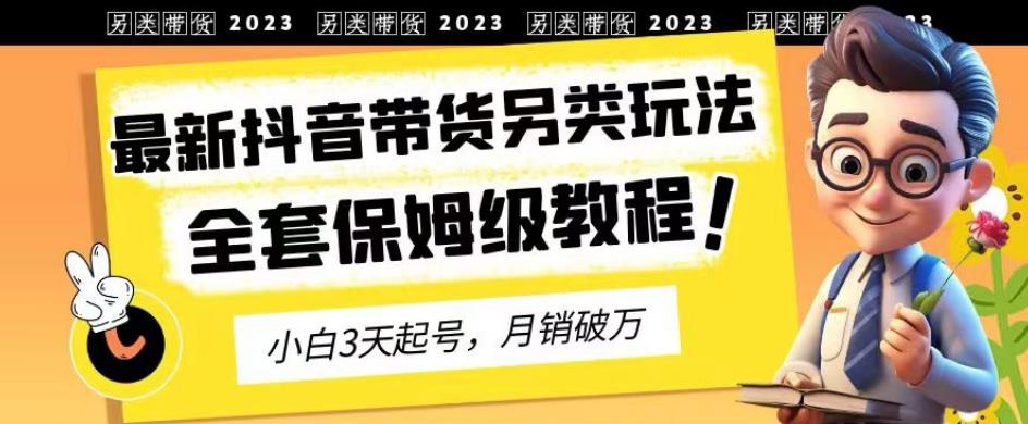 2023年最新抖音带货另类玩法，3天起号，月销破万（保姆级教程）【揭秘】-千寻创业网