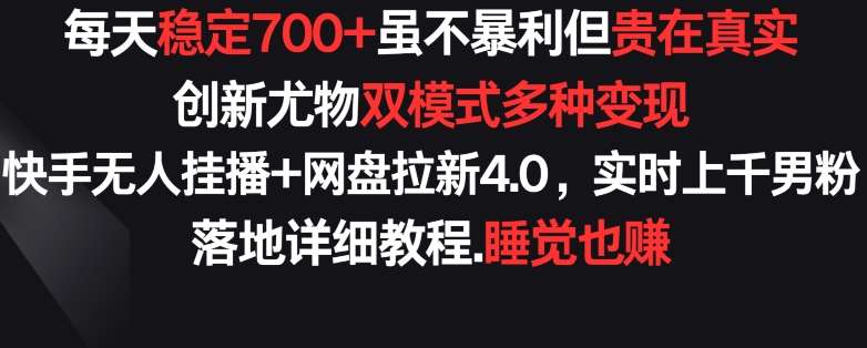 每天稳定700+，收益不高但贵在真实，创新尤物双模式多渠种变现，快手无人挂播+网盘拉新4.0【揭秘】-千寻创业网