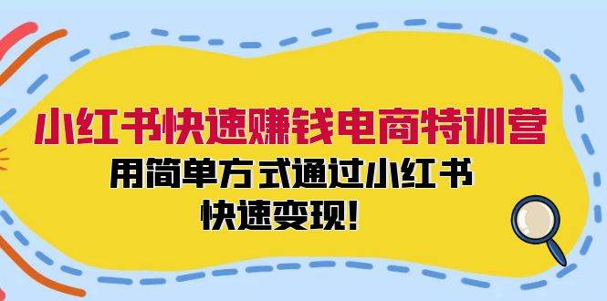 小红书快速赚钱电商特训营：用简单方式通过小红书快速变现！（55节）-千寻创业网