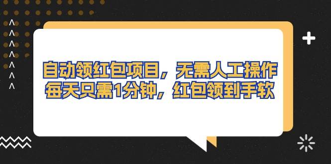 （10875期）自动领红包项目，无需人工操作，每天只需1分钟，红包领到手软-千寻创业网