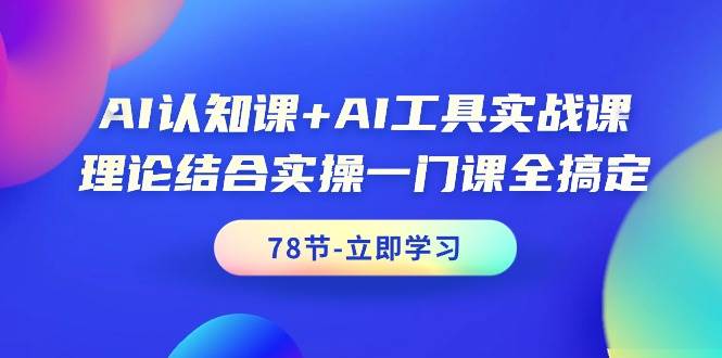 （9475期）AI认知课+AI工具实战课，理论结合实操一门课全搞定（78节课）-千寻创业网