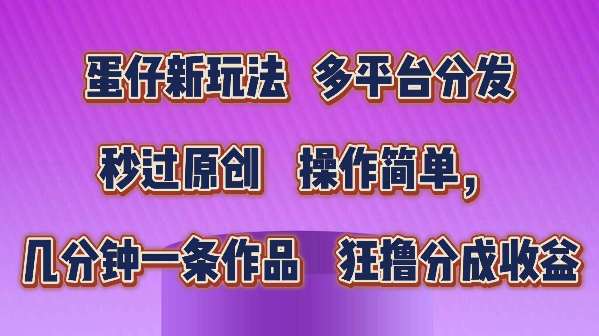 蛋仔新玩法，多平台分发，秒过原创，操作简单，几分钟一条作品，狂撸分成收益-千寻创业网