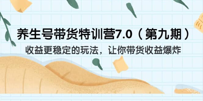 养生号带货特训营7.0（第九期）收益更稳定的玩法 让你带货收益爆炸（11节）-千寻创业网