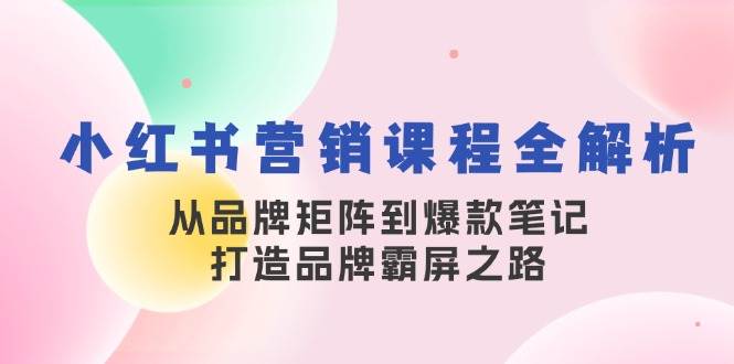 小红书营销课程全解析，从品牌矩阵到爆款笔记，打造品牌霸屏之路-千寻创业网